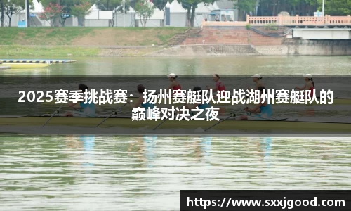 2025赛季挑战赛:扬州赛艇队迎战湖州赛艇队的巅峰对决之夜
